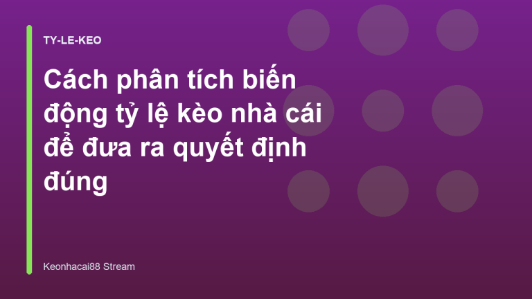 Cách phân tích biến động tỷ lệ kèo nhà cái để đưa ra quyết định đúng