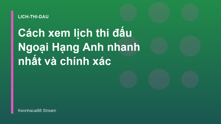 Cách xem lịch thi đấu Ngoại Hạng Anh nhanh nhất và chính xác