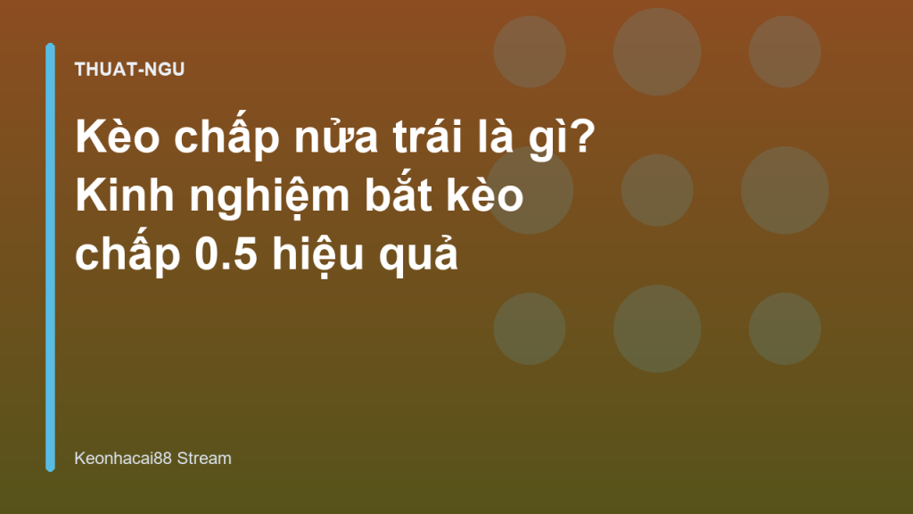 Kèo chấp nửa trái là gì? Kinh nghiệm bắt kèo chấp 0.5 hiệu quả